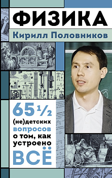 Физика. 65 ½ (не)детских вопросов о том, как устроено всё Физика. 65 ½ (не)детских вопросов о том, как устроено всё