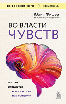 Во власти чувств. Как они рождаются и как взять их под контроль Во власти чувств. Как они рождаются и как взять их под контроль