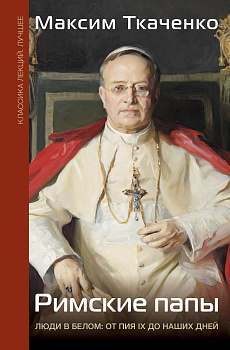 Римские папы. Люди в белом: от Пия IX до наших дней