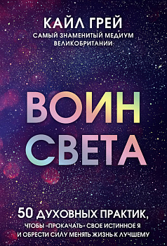 Воин света. 50 духовных практик, чтобы "прокачать" свое истинное Я и обрести силу менять жизнь к лучшему