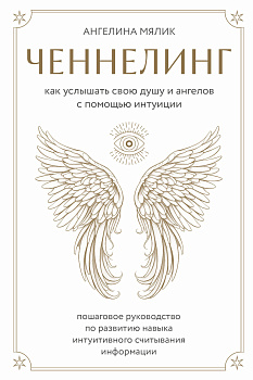 Ченнелинг. Как услышать свою душу и ангелов с помощью интуиции
