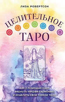 Целительное Таро. Как с помощью карт вернуть чакрам гармонию и исцелить свое тонкое тело Целительное Таро. Как с помощью карт вернуть чакрам гармонию и исцелить свое тонкое тело