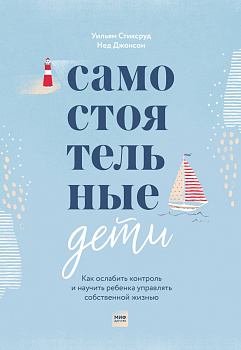 Самостоятельные дети. Как ослабить контроль и научить ребенка управлять собственной жизнью