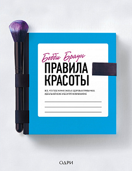 Бобби Браун. Правила красоты. Все, что тебе нужно знать о здоровых привычках, идеальной коже и безупречном макияже Бобби Браун. Правила красоты. Все, что тебе нужно знать о здоровых привычках, идеальной коже и безупречном макияже
